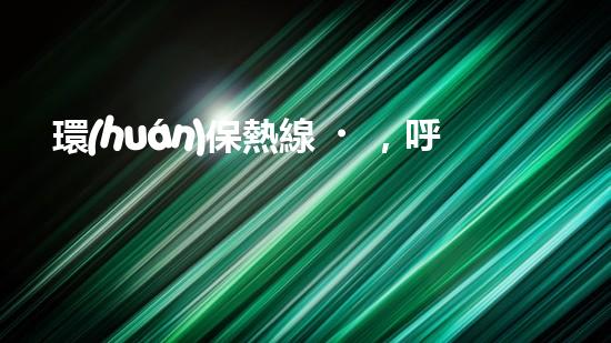 環(huán)保熱線，呼喚您的行動(dòng)